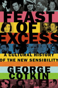Title: Feast of Excess: A Cultural History of the New Sensibility, Author: George Cotkin
