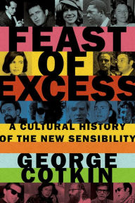 Title: Feast of Excess: A Cultural History of the New Sensibility, Author: George Cotkin