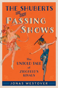 Title: The Shuberts and Their Passing Shows: The Untold Tale of Ziegfeld's Rivals, Author: Fernand Arloing