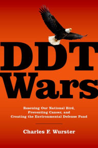 Title: DDT Wars: Rescuing Our National Bird, Preventing Cancer, and Creating the Environmental Defense Fund, Author: Charles F. Wurster