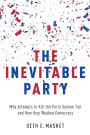 The Inevitable Party: Why Attempts to Kill the Party System Fail and How they Weaken Democracy