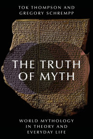 Title: The Truth of Myth: World Mythology in Theory and Everyday Life, Author: Tok Thompson