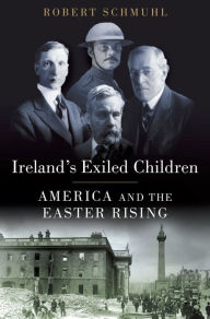 Title: Ireland's Exiled Children: America and the Easter Rising, Author: Robert Schmuhl