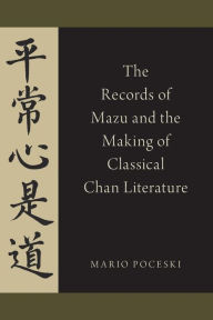 Title: The Records of Mazu and the Making of Classical Chan Literature, Author: Mario Poceski