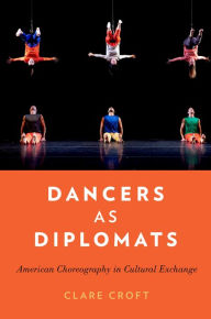 Title: Dancers as Diplomats: American Choreography in Cultural Exchange, Author: Clare Croft