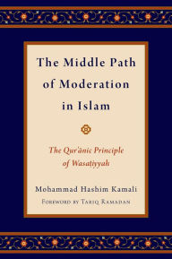 Title: The Middle Path of Moderation in Islam: The Qur'anic Principle of Wasatiyyah, Author: Mohammad Hashim Kamali