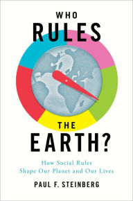 Title: Who Rules the Earth?: How Social Rules Shape Our Planet and Our Lives, Author: Paul F. Steinberg