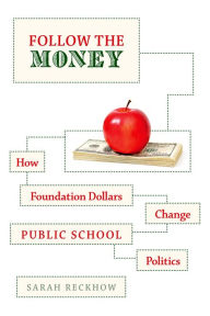 Title: Follow the Money: How Foundation Dollars Change Public School Politics, Author: Sarah Reckhow