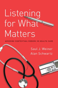 Title: Listening for What Matters: Avoiding Contextual Errors in Health Care, Author: Saul Weiner