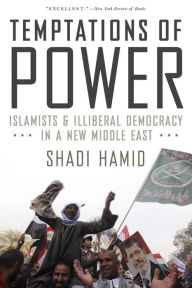 Title: Temptations of Power: Islamists and Illiberal Democracy in a New Middle East, Author: Shadi Hamid