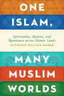 One Islam, Many Muslim Worlds: Spirituality, Identity, and Resistance across Islamic Lands