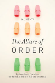Title: The Allure of Order: High Hopes, Dashed Expectations, and the Troubled Quest to Remake American Schooling, Author: Jal Mehta