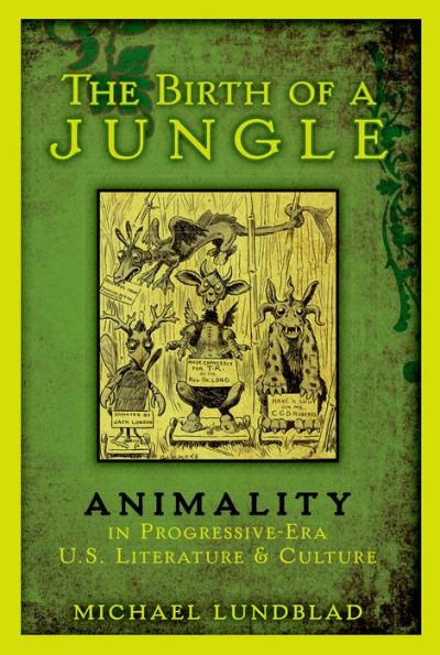 The Birth of a Jungle: Animality in Progressive-Era U.S. Literature and Culture