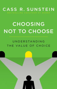 Title: Choosing Not to Choose: Understanding the Value of Choice, Author: Cass R. Sunstein