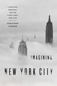 Title: Imagining New York City: Literature, Urbanism, and the Visual Arts, 1890-1940, Author: Christoph Lindner