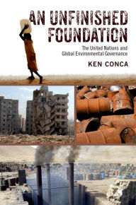 Title: An Unfinished Foundation: The United Nations and Global Environmental Governance, Author: Ken Conca