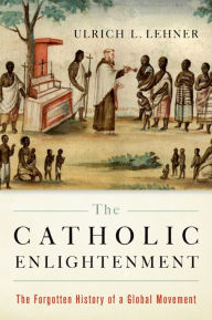 Title: The Catholic Enlightenment: The Forgotten History of a Global Movement, Author: Ulrich L. Lehner