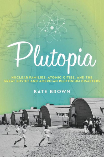 Plutopia: Nuclear Families, Atomic Cities, and the Great Soviet American Plutonium Disasters