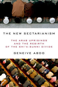 Title: The New Sectarianism: The Arab Uprisings and the Rebirth of the Shi'a-Sunni Divide, Author: Geneive Abdo