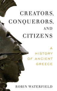 Title: Creators, Conquerors, and Citizens: A History of Ancient Greece, Author: Robin Waterfield