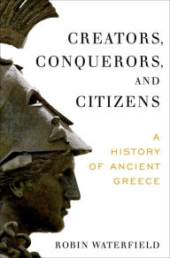 Title: Creators, Conquerors, and Citizens: A History of Ancient Greece, Author: Robin Waterfield