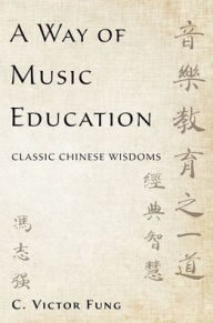 Title: A Way of Music Education: Classic Chinese Wisdoms, Author: C. Victor Fung