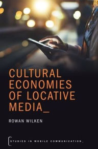 Title: Cultural Economies of Locative Media, Author: Rowan Wilken