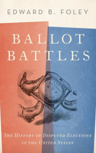 Title: Ballot Battles: The History of Disputed Elections in the United States, Author: Edward Foley