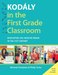 Title: Kodály in the First Grade Classroom: Developing the Creative Brain in the 21st Century, Author: Micheal Houlahan