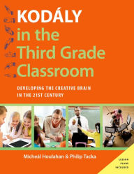 Title: Kodály in the Third Grade Classroom: Developing the Creative Brain in the 21st Century, Author: Micheal Houlahan