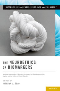 Title: The Neuroethics of Biomarkers: What the Development of Bioprediction Means for Moral Responsibility, Justice, and the Nature of Mental Disorder / Edition 1, Author: Matthew L. Baum