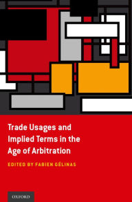 Title: Trade Usages and Implied Terms in the Age of Arbitration, Author: Fabien G#x000E9;linas