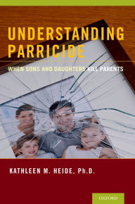 Title: Understanding Parricide: When Sons and Daughters Kill Parents, Author: Kathleen M. Heide