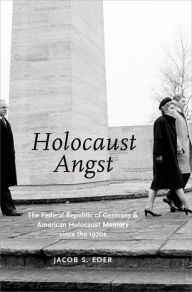 Title: HOLOCAUST ANGST: The Federal Republic of Germany and American Holocaust Memory since the 1970s, Author: Jacob S. Eder