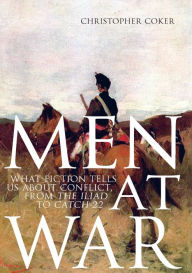 Title: Men At War: What Fiction Tells us About Conflict, From The Iliad to Catch-22, Author: Christopher Coker