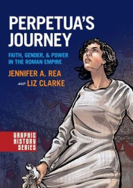 Title: Perpetua's Journey: Faith, Gender, and Power in the Roman Empire, Author: Jennifer A. Rea