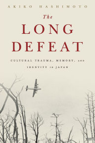 Title: The Long Defeat: Cultural Trauma, Memory, and Identity in Japan, Author: Akiko Hashimoto