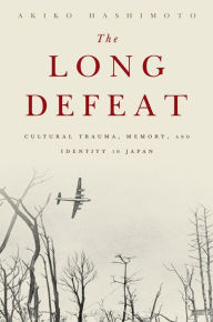 Title: The Long Defeat: Cultural Trauma, Memory, and Identity in Japan, Author: Akiko Hashimoto
