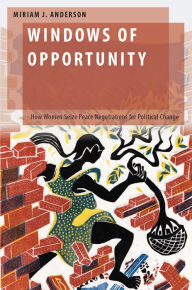 Title: Windows of Opportunity: How Women Seize Peace Negotiations for Political Change, Author: Miriam J. Anderson