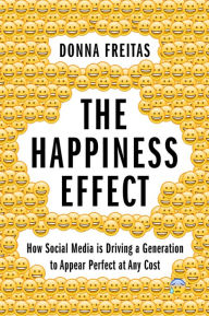 Title: The Happiness Effect: How Social Media is Driving a Generation to Appear Perfect at Any Cost, Author: Donna Freitas