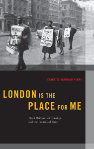 Title: London is the Place for Me: Black Britons, Citizenship and the Politics of Race, Author: Kennetta Hammond Perry
