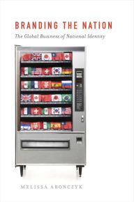 Title: Branding the Nation: The Global Business of National Identity, Author: Melissa Aronczyk