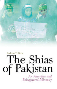 Title: The Shias of Pakistan: An Assertive and Beleaguered Minority, Author: Andreas Rieck