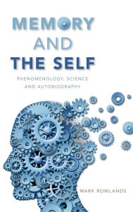 Title: Memory and the Self: Phenomenology, Science and Autobiography, Author: Mark Rowlands