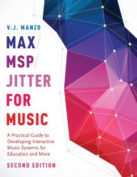 Title: Max/MSP/Jitter for Music: A Practical Guide to Developing Interactive Music Systems for Education and More, Author: V. J. Manzo