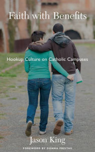 Title: Faith with Benefits: Hookup Culture on Catholic Campuses, Author: Jason King