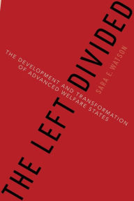 Title: The Left Divided: The Development and Transformation of Advanced Welfare States, Author: Sara Watson