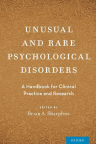 Title: Unusual and Rare Psychological Disorders: A Handbook for Clinical Practice and Research, Author: Brian A. Sharpless