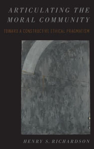 Title: Articulating the Moral Community: Toward a Constructive Ethical Pragmatism, Author: Henry Richardson