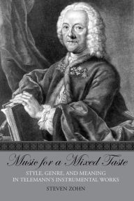 Title: Music for a Mixed Taste: Style, Genre, and Meaning in Telemann's Instrumental Works, Author: Steven Zohn